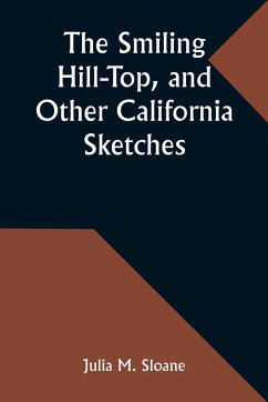 The Smiling Hill-Top, and Other California Sketches - Sloane, Julia M.