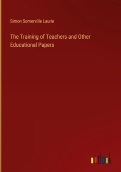 The Training of Teachers and Other Educational Papers - Laurie, Simon Somerville