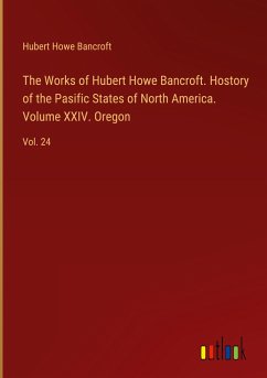 The Works of Hubert Howe Bancroft. Hostory of the Pasific States of North America. Volume XXIV. Oregon