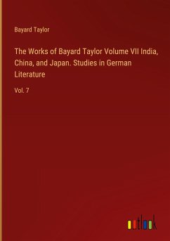 The Works of Bayard Taylor Volume VII India, China, and Japan. Studies in German Literature - Taylor, Bayard
