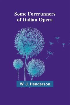 Some Forerunners of Italian Opera - Henderson, W. J.