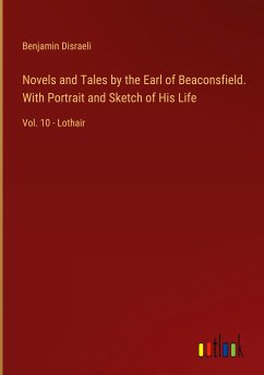 Novels and Tales by the Earl of Beaconsfield. With Portrait and Sketch of His Life - Disraeli, Benjamin