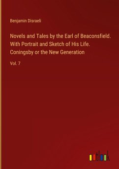 Novels and Tales by the Earl of Beaconsfield. With Portrait and Sketch of His Life. Coningsby or the New Generation