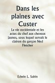 Dans les plaines avec Custer La vie occidentale et les actes du chef aux cheveux jaunes, sous lequel servait le clairon du garçon Ned Fletcher, lorsque, dans les années troubles 1866-1876, la septième cavalerie combattante a aidé à gagner le Kansas, le N