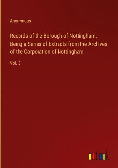 Records of the Borough of Nottingham. Being a Series of Extracts from the Archives of the Corporation of Nottingham - Anonymous