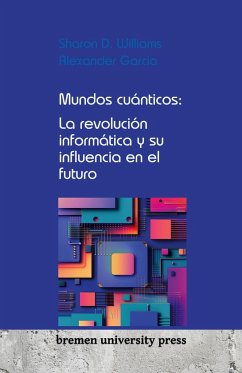 Mundos cuánticos: La revolución informática y su influencia en el futuro - Williams, Sharon D.; Garcia, Alexander