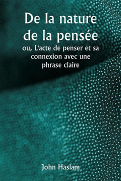 De la nature de la pensée ou, L'acte de penser et sa connexion avec une phrase claire - Haslam, John