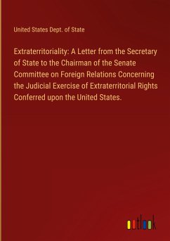 Extraterritoriality: A Letter from the Secretary of State to the Chairman of the Senate Committee on Foreign Relations Concerning the Judicial Exercise of Extraterritorial Rights Conferred upon the United States. - United States Dept. Of State