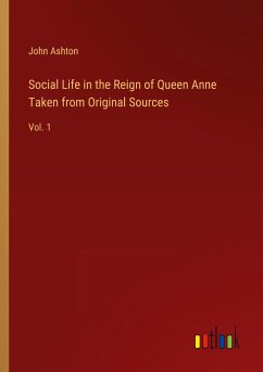 Social Life in the Reign of Queen Anne Taken from Original Sources - Ashton, John
