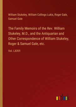The Family Memoirs of the Rev. William Stukeley, M.D., and the Antiquarian and Other Correspondence of William Stukeley, Roger & Samuel Gale, etc.