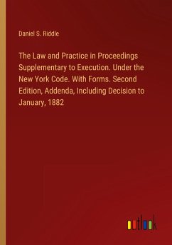 The Law and Practice in Proceedings Supplementary to Execution. Under the New York Code. With Forms. Second Edition, Addenda, Including Decision to January, 1882