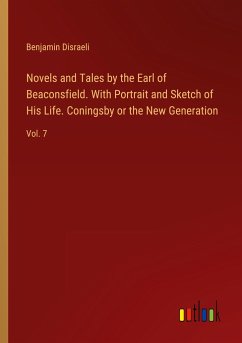 Novels and Tales by the Earl of Beaconsfield. With Portrait and Sketch of His Life. Coningsby or the New Generation