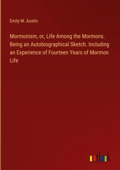 Mormonism, or, Life Among the Mormons. Being an Autobiographical Sketch. Including an Experience of Fourteen Years of Mormon Life