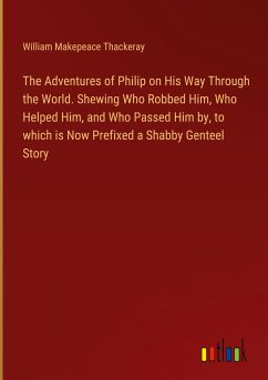 The Adventures of Philip on His Way Through the World. Shewing Who Robbed Him, Who Helped Him, and Who Passed Him by, to which is Now Prefixed a Shabby Genteel Story