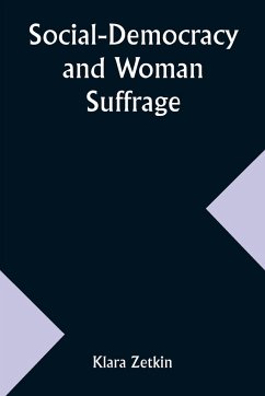 Social-Democracy and Woman Suffrage; A Paper Read by Clara Zetkin to the Conference of Women Belonging to the Social-Democratic Party Held at Mannheim, Before the Opening of the Annual Congress of the German Social-Democracy - Zetkin, Klara