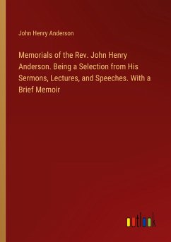 Memorials of the Rev. John Henry Anderson. Being a Selection from His Sermons, Lectures, and Speeches. With a Brief Memoir