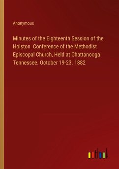 Minutes of the Eighteenth Session of the Holston Conference of the Methodist Episcopal Church, Held at Chattanooga Tennessee. October 19-23. 1882
