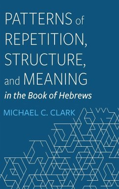 Patterns of Repetition, Structure, and Meaning in the Book of Hebrews - Clark, Michael C.