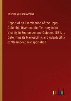 Report of an Examination of the Upper Columbia River and the Territory in its Vicinity in September and October, 1881, to Determine its Navigability, and Adaptability to Steamboat Transportation