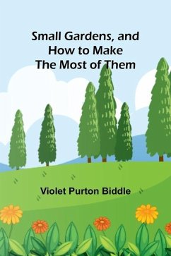 Small Gardens, and How to Make the Most of Them - Biddle, Violet Purton
