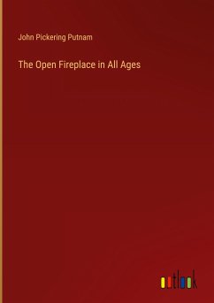 The Open Fireplace in All Ages - Putnam, John Pickering