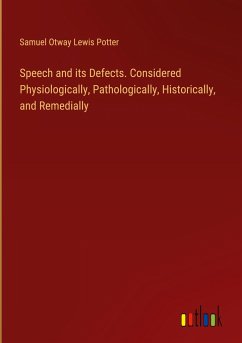 Speech and its Defects. Considered Physiologically, Pathologically, Historically, and Remedially - Potter, Samuel Otway Lewis