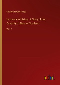 Unknown to History. A Story of the Captivity of Mary of Scotland - Yonge, Charlotte Mary