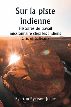 Sur la piste indienne Histoires de travail missionnaire chez les Indiens Cris et Salteaux - Jeune, Egerton Ryerson