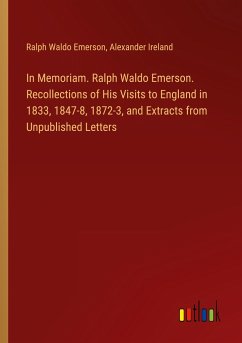 In Memoriam. Ralph Waldo Emerson. Recollections of His Visits to England in 1833, 1847-8, 1872-3, and Extracts from Unpublished Letters - Emerson, Ralph Waldo; Ireland, Alexander