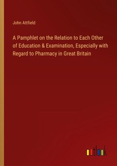 A Pamphlet on the Relation to Each Other of Education & Examination, Especially with Regard to Pharmacy in Great Britain - Attfield, John
