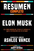 Resumen Completo - Elon Musk - El Creador De Tesla Y Space X Que Anticipa El Futuro - Basado En El Libro De Ashlee Vance (eBook, ePUB)