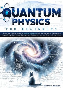 Quantum Physics For Beginners: A Clear and Concise Guide to Quantum Mechanics and Its Real-World Applications   Demystifying Black Holes, Strings, the Multiverse, and the Theory of Everything (eBook, ePUB) - Reeves, Andrew