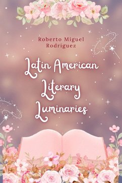 Latin American Literary Luminaries (eBook, ePUB) - Rodriguez, Roberto Miguel