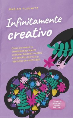 Infinitamente creativo: Cómo aumentar tu creatividad y superar cualquier bloqueo creativo con sencillas técnicas y ejercicios de creatividad - incluyendo los mejores consejos prácticos (eBook, ePUB) - Plauwitz, Mariam