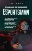 Trabajo de ensueño ESportsman: Cómo puedes mejorar rápidamente tus habilidades con métodos sencillos, convertirte en un jugador profesional y hacerte un hueco en los eSports (eBook, ePUB)