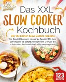 Das XXL Slow Cooker Kochbuch: Die 123 besten Slow Cooker Rezepte für Berufstätige und die ganze Familie! Mit dem Schongarer ab sofort zu höchstem Genuss bei minimalem Aufwand (inkl. Nährwertangaben)