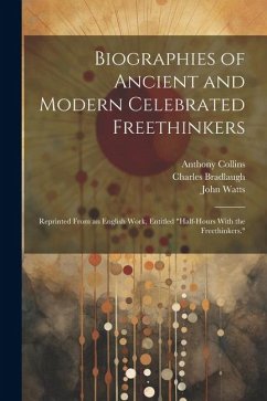 Biographies of Ancient and Modern Celebrated Freethinkers - Watts, John; Collins, Anthony; Bradlaugh, Charles