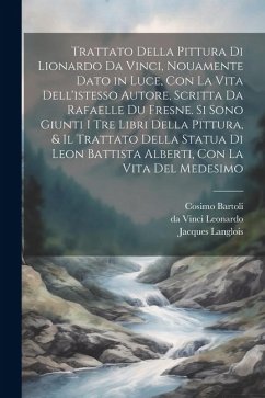 Trattato della pittura di Lionardo da Vinci, nouamente dato in luce, con la vita dell'istesso autore, scritta da Rafaelle du Fresne. Si sono giunti i tre libri della pittura, & il trattato della statua di Leon Battista Alberti, con la vita del medesimo - Leonardo, Da Vinci