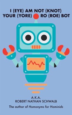 I(EYE)AM NOT(KNOT) YOUR(YORE) RO(ROE) BOT - Schwalb, Robert Nathan