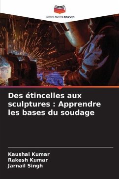 Des étincelles aux sculptures : Apprendre les bases du soudage - Kumar, Kaushal;Kumar, Rakesh;Singh, Jarnail