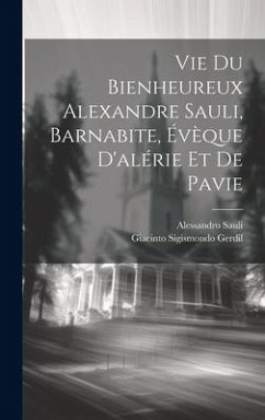 Vie Du Bienheureux Alexandre Sauli, Barnabite, Évèque D'alérie Et De Pavie - Gerdil, Giacinto Sigismondo; Sauli, Alessandro