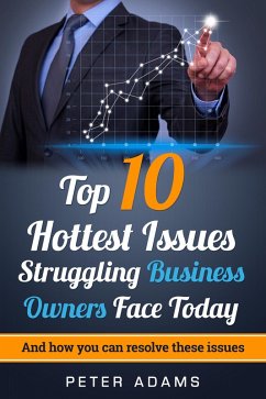 Top 10 Hottest Issues Struggling Business Owners Face Today in 2017 (eBook, ePUB) - Adams, Peter
