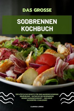 Das große Sodbrennen Kochbuch: 500 köstliche Rezepte für eine magenschonende Ernährung - Entdecke die Geheimnisse deiner Darmgesundheit - inklusive Zuckerfrei-Challenge! (eBook, ePUB) - Lorenz, Clarissa