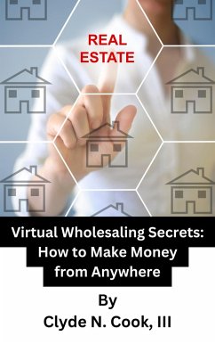 Virtual Wholesaling Secrets: How to Make Money from Anywhere (eBook, ePUB) - Cook, Clyde N.