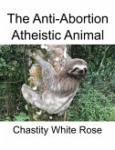 The Anti-Abortion Atheistic Animal (eBook, ePUB)