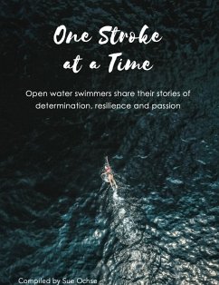 One Stroke at a Time - Open Water Swimmers Share Their Stories of Determination, Resilience and Passion (eBook, ePUB) - Ochse, Sue