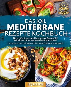 Das XXL mediterrane Rezepte Kochbuch: Die 123 köstlichsten und beliebtesten Rezepte der Mittelmeerküche zum einfachen Nachmachen! Für eine gesunde Ernährung und Lebensweise (inkl. Nährwertangaben) - Kitchen, Yummy