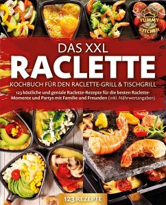 Das XXL Raclette Kochbuch für den Raclette-Grill & Tischgrill: 123 köstliche und geniale Raclette-Rezepte für die besten Raclette-Momente und Partys mit Familie und Freunden (inkl. Nährwertangaben) - Kitchen, Yummy