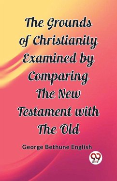The Grounds of Christianity Examined by Comparing The New Testament with the Old - Bethune English, George