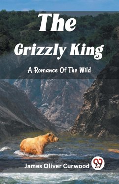 The Grizzly King A Romance Of The Wild - Oliver Curwood, James